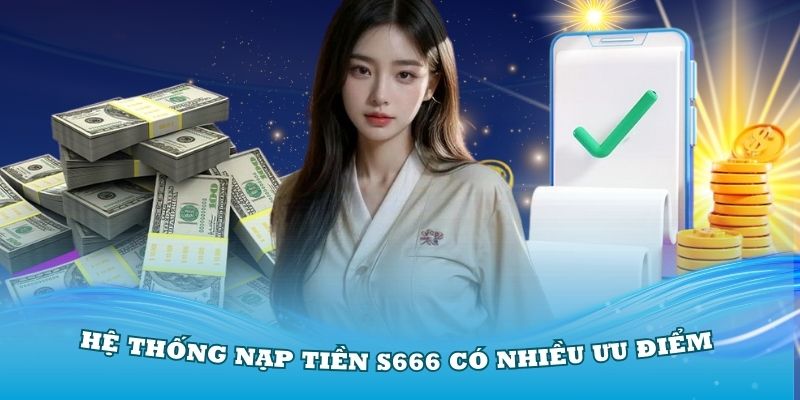 Hệ thống nạp tiền S666 có nhiều ưu điểm