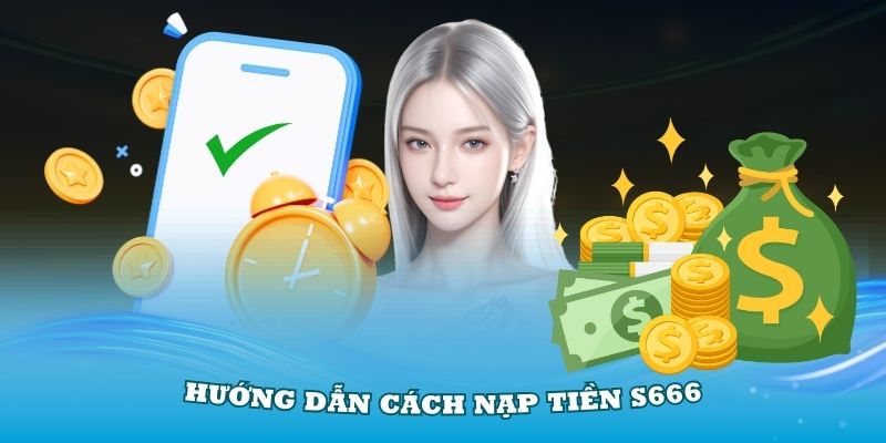 Hướng dẫn cách nạp tiền S666 dễ dàng nhất